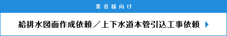 給排水図面依頼/上下水道本管引込工事依頼